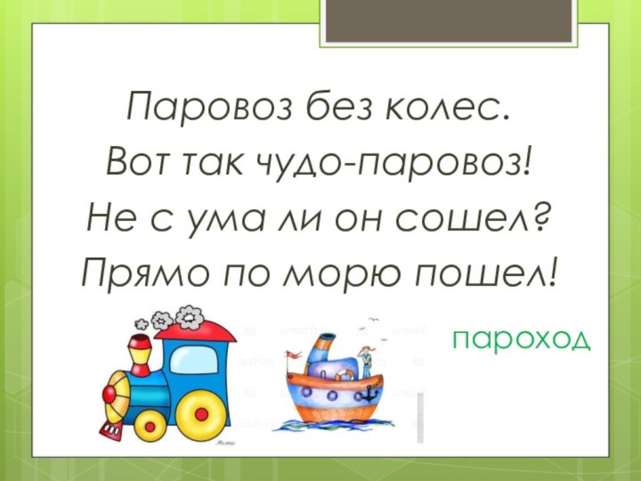 Паровоз без колес.Вот так чудо-паровоз!Не с ума ли он сошел?Прямо по морю пошел!пароход