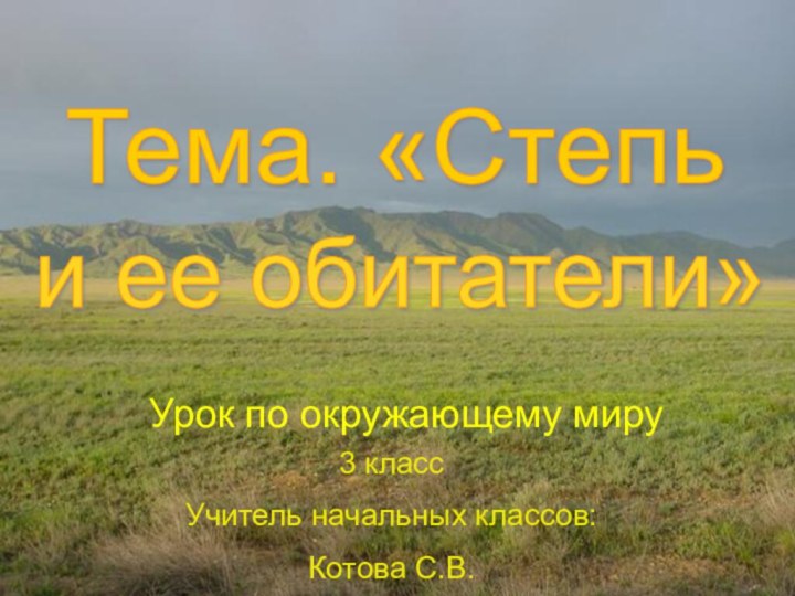 Урок по окружающему мируи ее обитатели» 3 классУчитель начальных классов:Котова С.В.Тема. «Степь