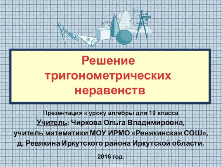 Решение тригонометрических неравенствПрезентация к уроку алгебры для 10 класса Учитель: Чиркова Ольга