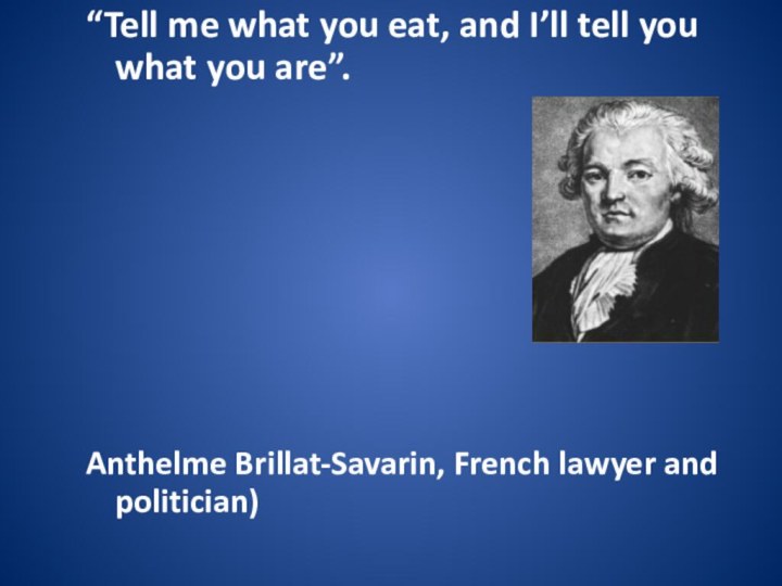 “Tell me what you eat, and I’ll tell you what you are”.Anthelme