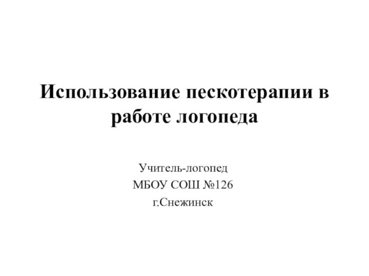 Использование пескотерапии в работе логопеда Учитель-логопед МБОУ СОШ №126г.Снежинск