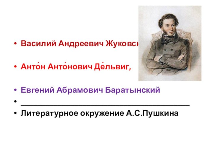 Василий Андреевич Жуковский,Анто́н Анто́нович Де́львиг,Евгений Абрамович Баратынский_________________________________________Литературное окружение А.С.Пушкина