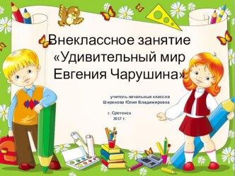 Презентация к внеклассному занятию Удивительный мир Евгения Чарушина