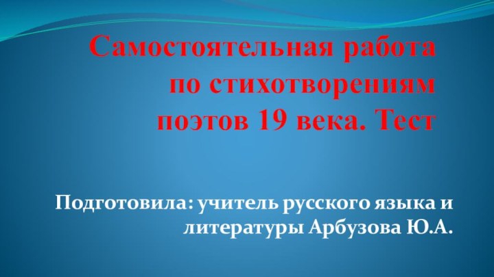 Самостоятельная работа  по стихотворениям поэтов 19 века. Тест Подготовила: учитель русского