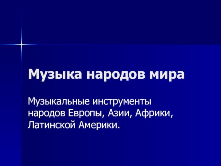 Музыка народов мираМузыкальные инструменты народов Европы, Азии, Африки, Латинской Америки.