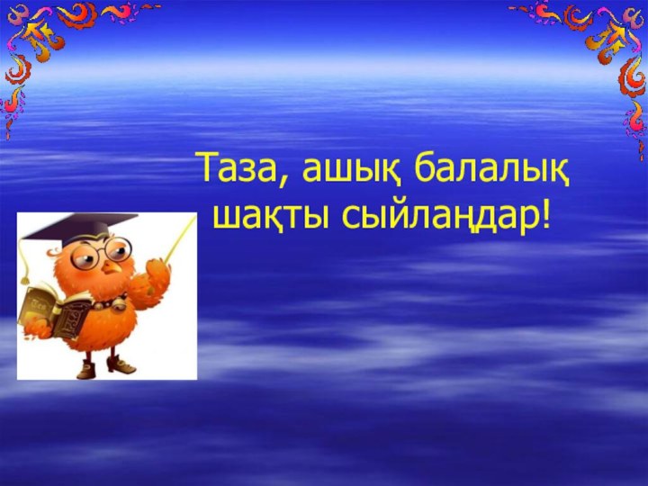 Таза, ашық балалық  шақты сыйлаңдар!