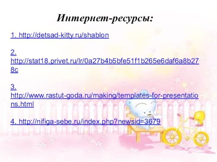 Интернет-ресурсы:1. http://detsad-kitty.ru/shablon2. http://stat18.privet.ru/lr/0a27b4b5bfe51f1b265e6daf6a8b278c3. http://www.rastut-goda.ru/making/templates-for-presentations.html4. http://nifiga-sebe.ru/index.php?newsid=3679