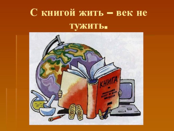 С книгой жить – век не тужить.