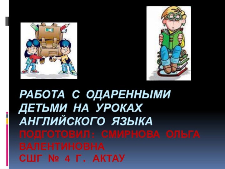 РАБОТА С ОДАРЕННЫМИ ДЕТЬМИ НА УРОКАХ АНГЛИЙСКОГО ЯЗЫКА  ПОДГОТОВИЛ: СМИРНОВА ОЛЬГА