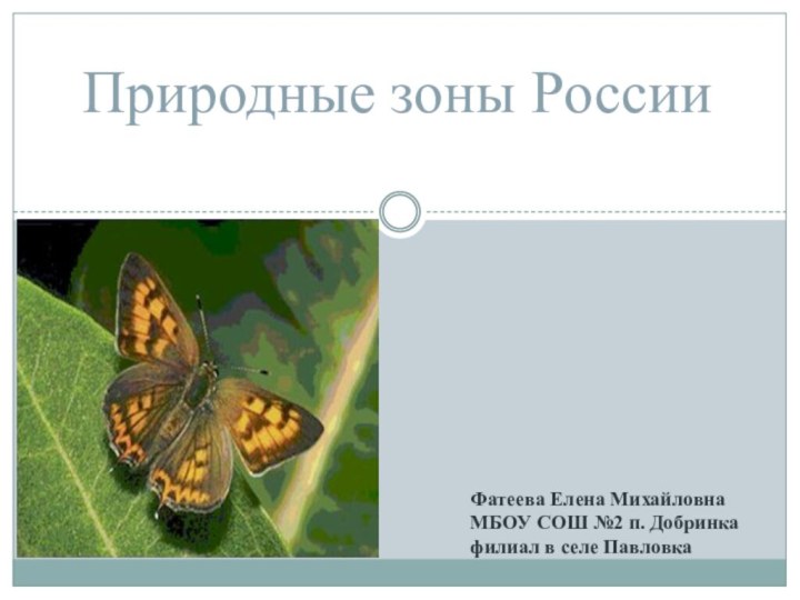 Природные зоны РоссииФатеева Елена МихайловнаМБОУ СОШ №2 п. Добринкафилиал в селе Павловка