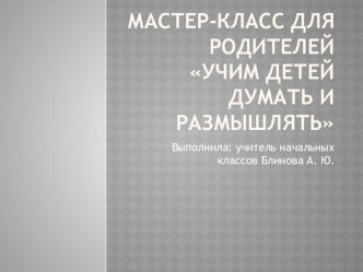 Мастер-класс для родителей  Учим детей думать и размышлять