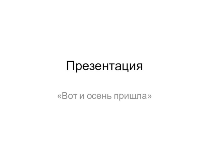 Презентация«Вот и осень пришла»