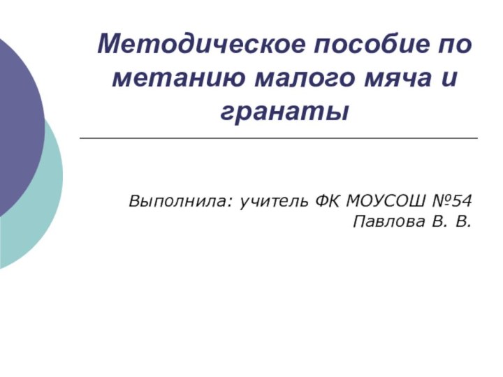 Методическое пособие по метанию малого мяча и гранатыВыполнила: учитель ФК МОУСОШ №54 Павлова В. В.