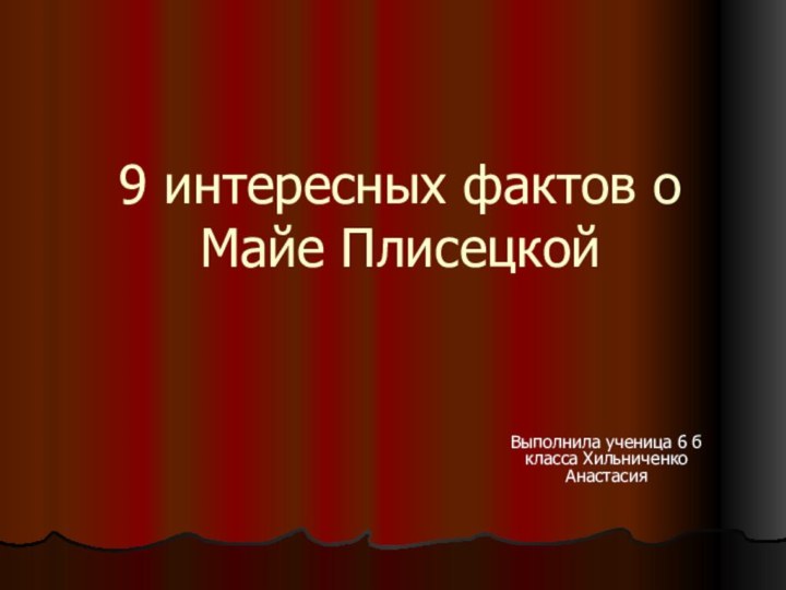 9 интересных фактов о Майе ПлисецкойВыполнила ученица 6 б класса Хильниченко Анастасия