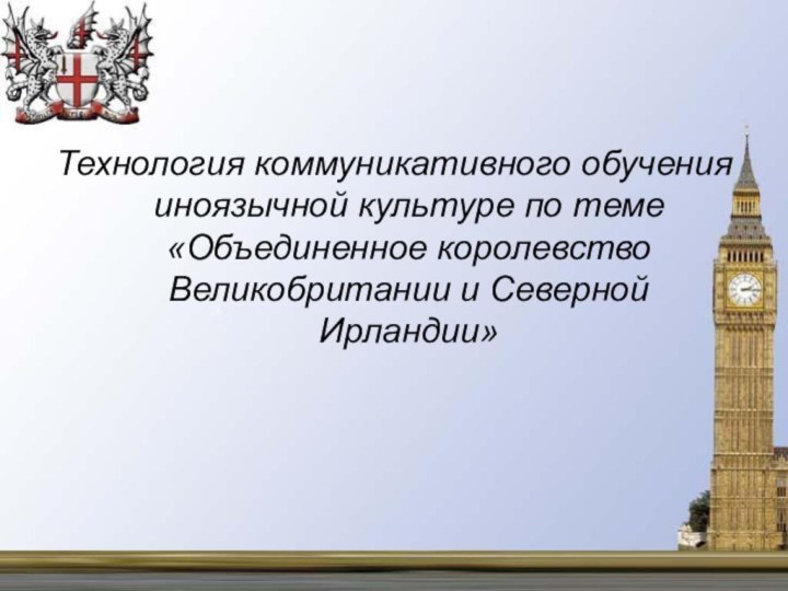 Технология коммуникативного обучения иноязычной культуре по теме «Объединенное королевство Великобритании и Северной Ирландии»