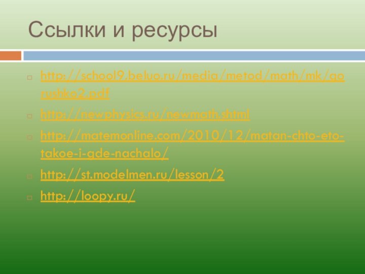 Ссылки и ресурсыhttp://school9.beluo.ru/media/metod/math/mk/gorushko2.pdf http://newphysics.ru/newmath.shtmlhttp://matemonline.com/2010/12/matan-chto-eto-takoe-i-gde-nachalo/http://st.modelmen.ru/lesson/2http://loopy.ru/