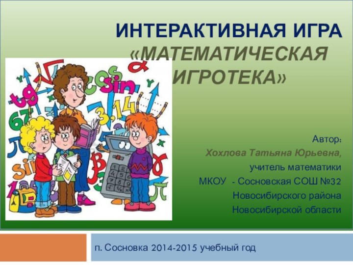 п. Сосновка 2014-2015 учебный годАвтор:Хохлова Татьяна Юрьевна, учитель математикиМКОУ - Сосновская СОШ