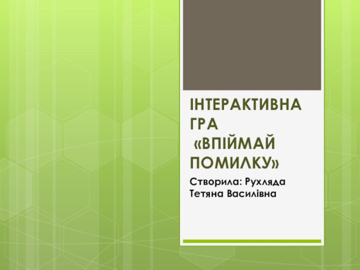 Інтерактивна гра  «Впіймай помилку»Створила: Рухляда Тетяна Василівна