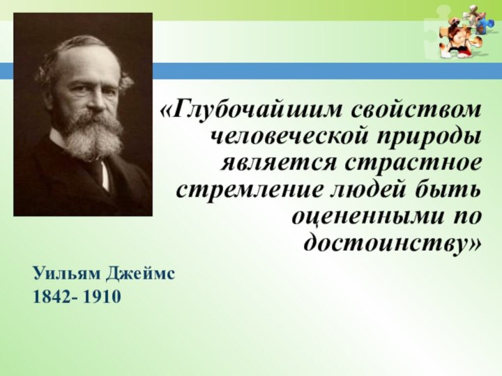 «Глубочайшим свойством человеческой природы является страстное стремление людей быть оцененными по достоинству» Уильям Джеймс 1842- 1910