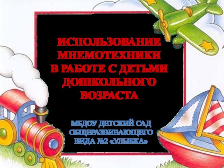 ИСПОЛЬЗОВАНИЕ МНЕМОТЕХНИКИ  В РАБОТЕ С ДЕТЬМИ ДОШКОЛЬНОГО ВОЗРАСТАМБДОУ ДЕТСКИЙ САД ОБЩЕРАЗВИВАЮЩЕГО ВИДА №2 «УЛЫБКА»