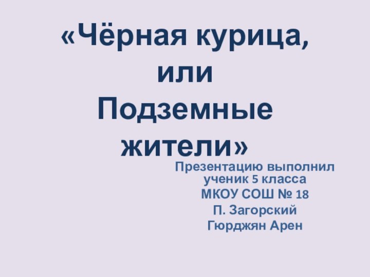 «Чёрная курица,  или  Подземные жители»Презентацию выполнил ученик 5 класса МКОУ