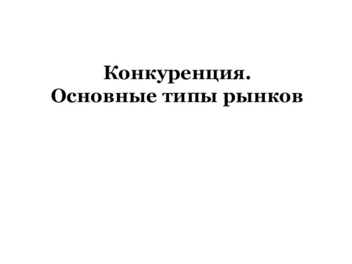 Конкуренция.  Основные типы рынков