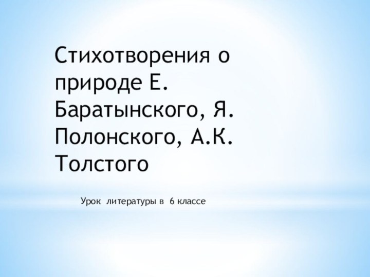 Стихотворения о природе Е.Баратынского, Я.Полонского, А.К.ТолстогоУрок литературы в 6 классе