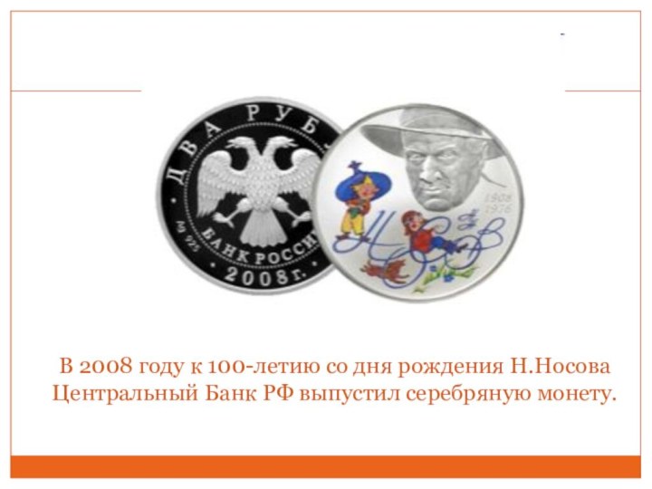 В 2008 году к 100-летию со дня рождения Н.Носова Центральный Банк РФ выпустил серебряную монету.