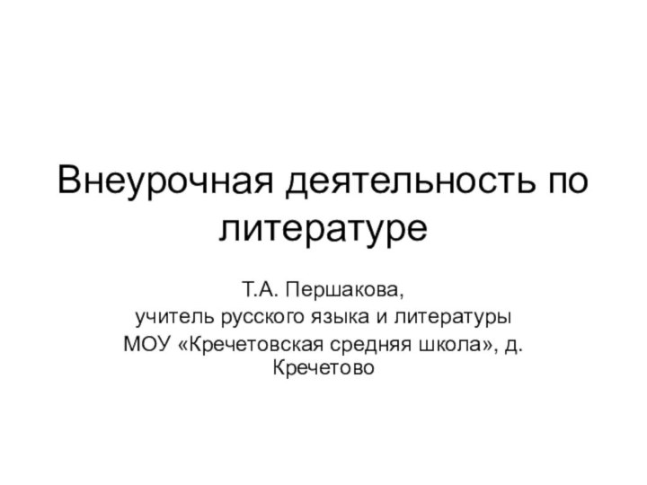 Внеурочная деятельность по литературе Т.А. Першакова, учитель русского языка и литературы МОУ «Кречетовская средняя школа», д.Кречетово