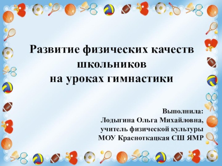 Развитие физических качеств школьников  на уроках гимнастикиВыполнила:  Лодыгина Ольга Михайловна,