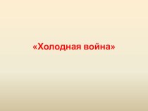 Презентация, видео и карта по Новейшей истории на тему Холодная война(9 класс) к учебнику Загладина