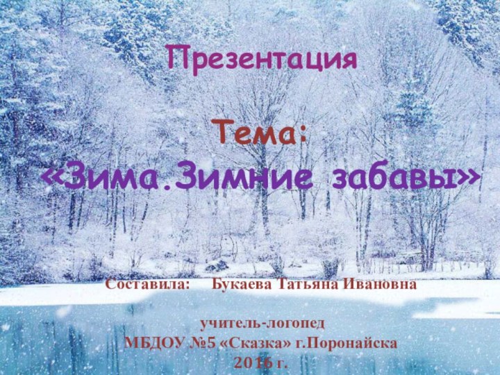 ПрезентацияТема:«Зима.Зимние забавы»Составила: Букаева Татьяна Ивановна учитель-логопед МБДОУ №5 «Сказка» г.Поронайска2016 г.