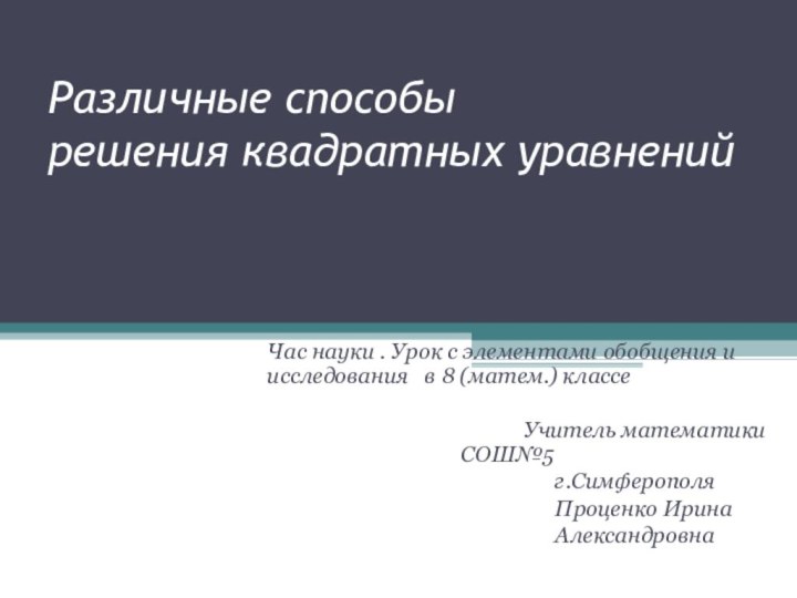 Различные способы  решения квадратных уравненийЧас науки . Урок с элементами обобщения