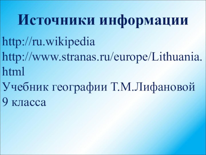 Источники информацииhttp://ru.wikipediahttp://www.stranas.ru/europe/Lithuania.htmlУчебник географии Т.М.Лифановой 9 класса