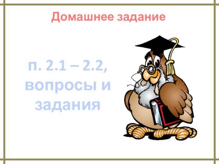 Домашнее заданиеп. 2.1 – 2.2, вопросы и задания