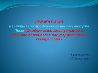 Презентация к ПМ.04 на тему Особенности эксплуатации и ремонта поршневого компрессора