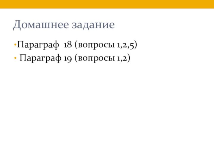 Домашнее заданиеПараграф 18 (вопросы 1,2,5) Параграф 19 (вопросы 1,2)