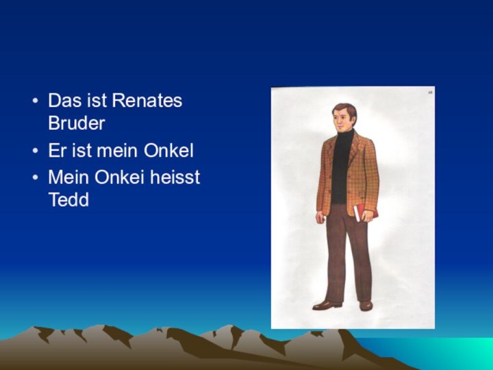 Das ist Renates BruderEr ist mein OnkelMein Onkei heisst Tedd