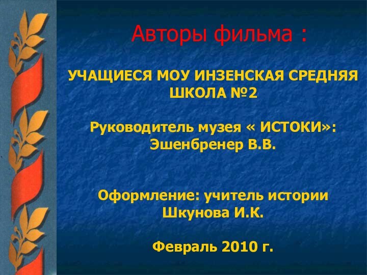 Авторы фильма :УЧАЩИЕСЯ МОУ ИНЗЕНСКАЯ СРЕДНЯЯ ШКОЛА №2Руководитель музея « ИСТОКИ»: Эшенбренер