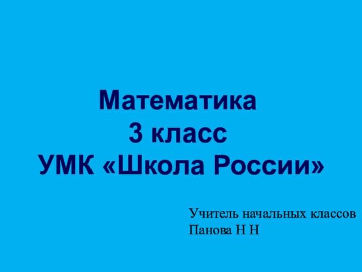 Математика3 классУМК «Школа России»Учитель начальных классовПанова Н Н