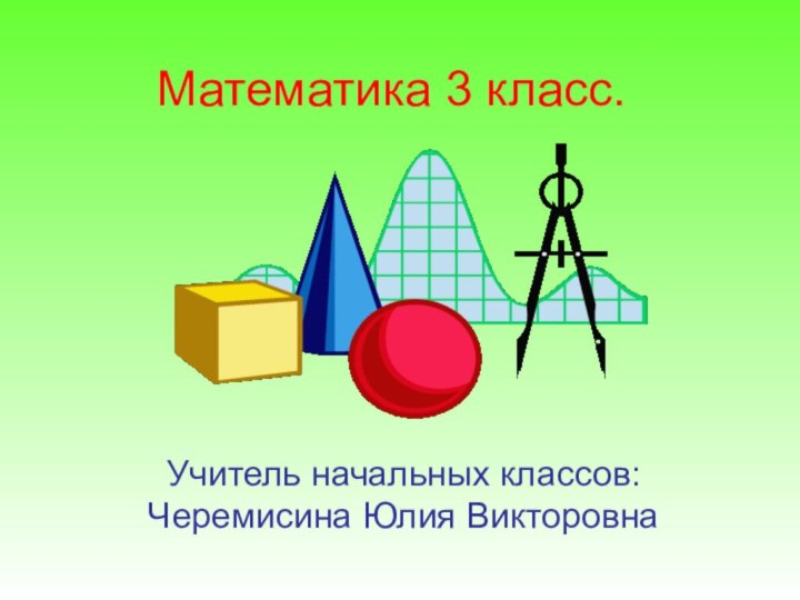 Учитель начальных классов: Черемисина Юлия ВикторовнаМатематика 3 класс.