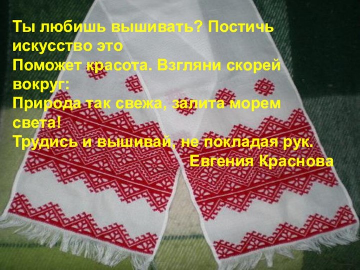 Ты любишь вышивать? Постичь искусство это  Поможет красота. Взгляни скорей вокруг:  Природа