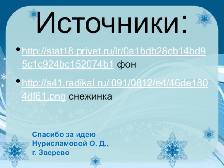 Источники:http://stat18.privet.ru/lr/0a1bdb28cb14bd95c1c924bc152074b1 фонhttp://s41.radikal.ru/i091/0812/e4/46de1804df61.png снежинкаСпасибо за идеюНурисламовой О. Д., г. Зверево