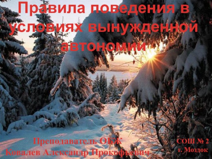 Преподаватель ОБЖКовалев Александр ПрокофьевичСОШ № 2г. МоздокПравила поведения в условиях вынужденной автономии