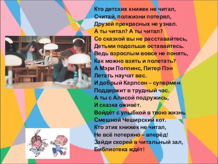 Кто детских книжек не читал,Считай, полжизни потерял,Друзей прекрасных не узнал.А ты читал?