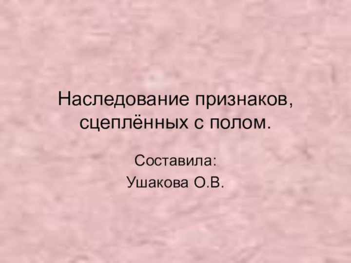 Наследование признаков,сцеплённых с полом.Составила: Ушакова О.В.