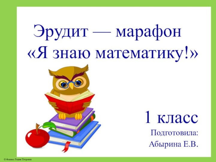 Эрудит — марафон «Я знаю математику!»1 классПодготовила:Абырина Е.В.