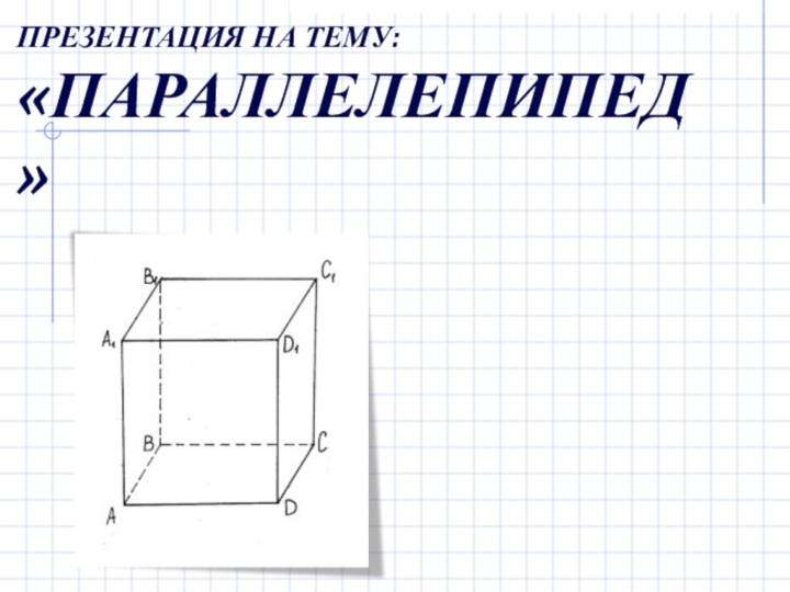 ПРЕЗЕНТАЦИЯ НА ТЕМУ: «ПАРАЛЛЕЛЕПИПЕД»