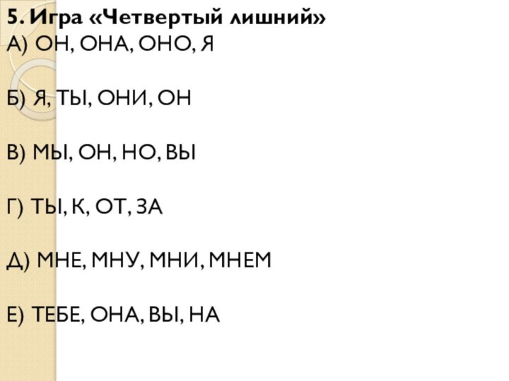 5. Игра «Четвертый лишний»А) ОН, ОНА, ОНО, Я Б) Я, ТЫ, ОНИ,