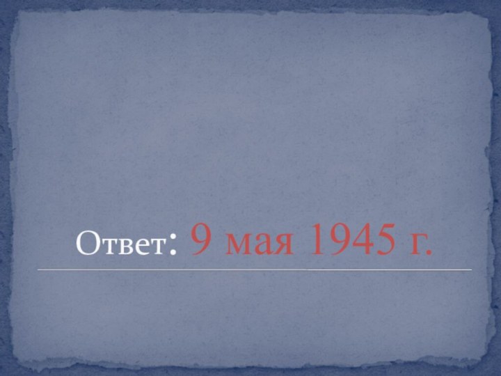 Ответ: 9 мая 1945 г.